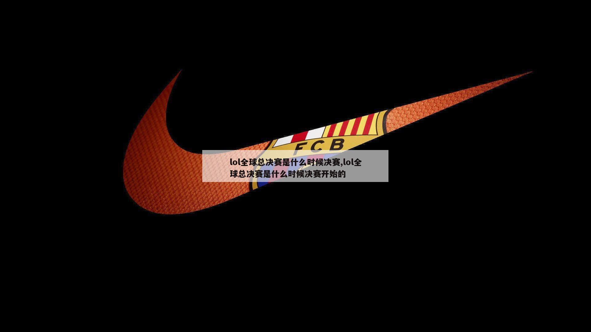 lol全球总决赛是什么时候决赛,lol全球总决赛是什么时候决赛开始的