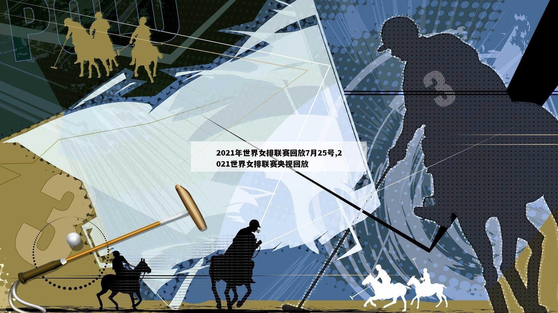2021年世界女排联赛回放7月25号,2021世界女排联赛央视回放