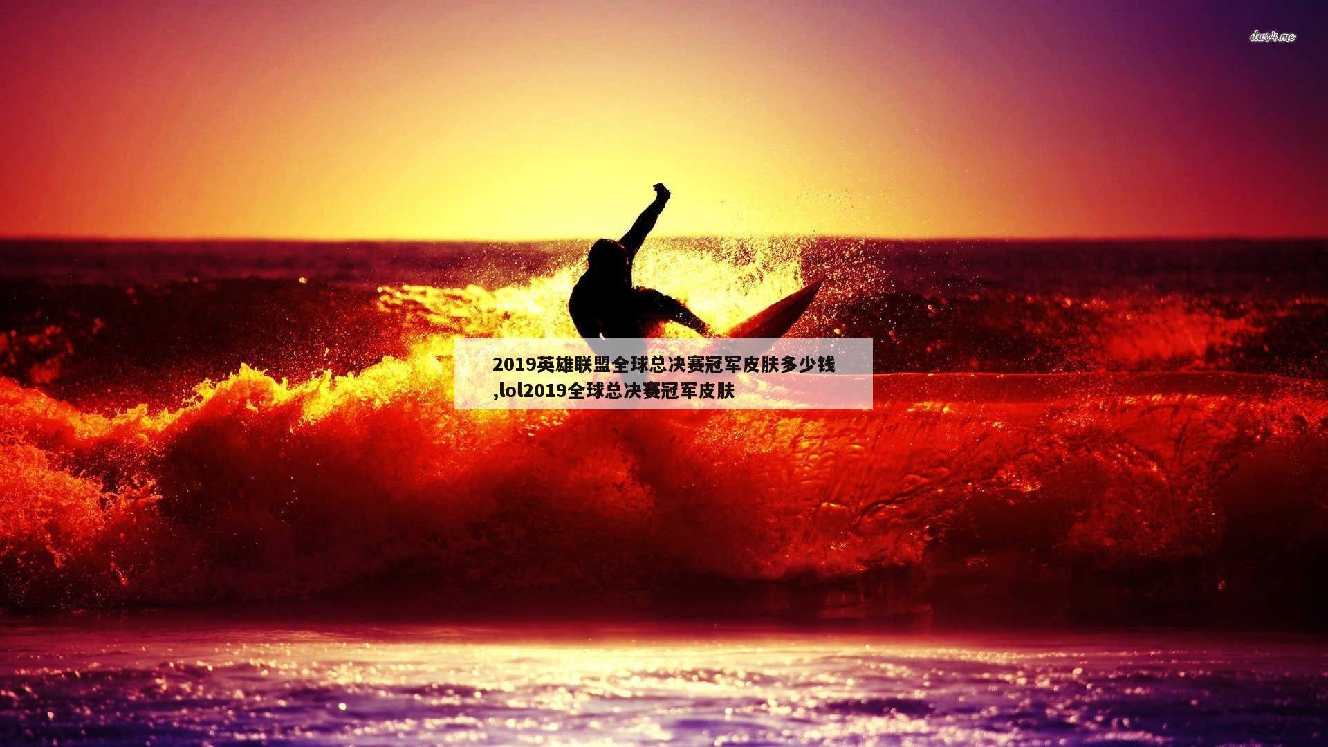 2019英雄联盟全球总决赛冠军皮肤多少钱,lol2019全球总决赛冠军皮肤
